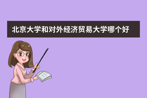 北京大学和对外经济贸易大学哪个好 录取分数线比较对比